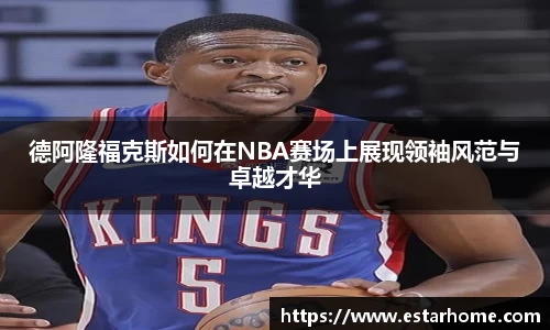 德阿隆福克斯如何在NBA赛场上展现领袖风范与卓越才华