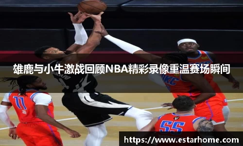 雄鹿与小牛激战回顾NBA精彩录像重温赛场瞬间