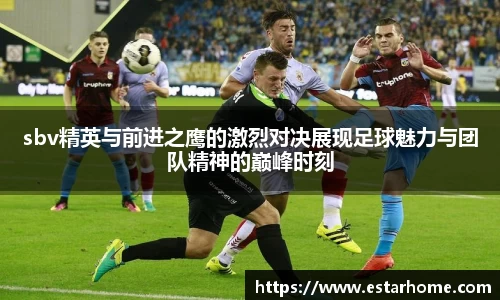 sbv精英与前进之鹰的激烈对决展现足球魅力与团队精神的巅峰时刻