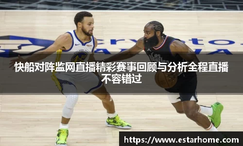 快船对阵监网直播精彩赛事回顾与分析全程直播不容错过